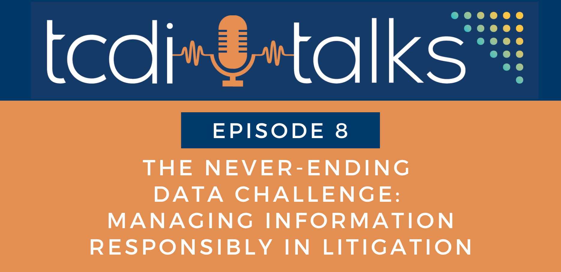 TCDI Episode 8: The Never-Ending Data Challenge: Managing Information Responsibly in Litigation