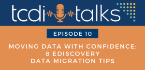 TCDI Talks Episode 10: Moving Data with Confidence: 8 eDiscovery Data Migration Tips