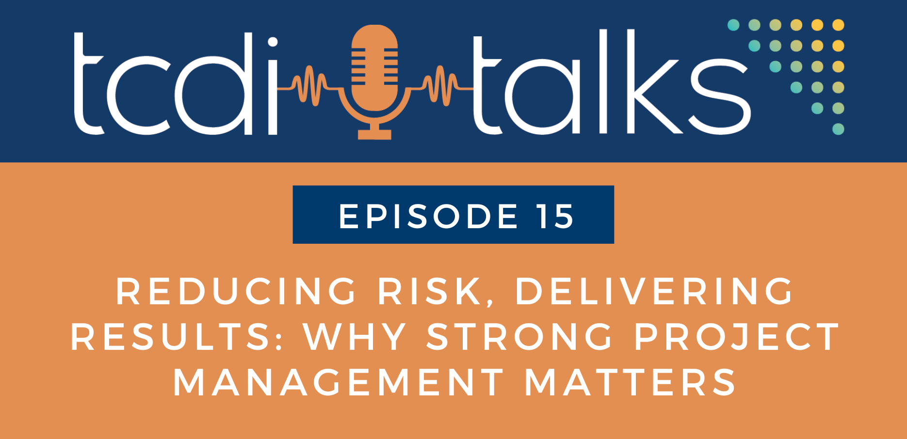 TCDI Talks Episode 15 - Reducing Risk, Delivering Results: Why Strong Project Management Matters
