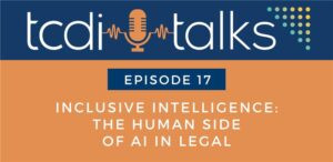 Inclusive Intelligence: The Human Side of AI in Legal | TCDI Talks Episode 17